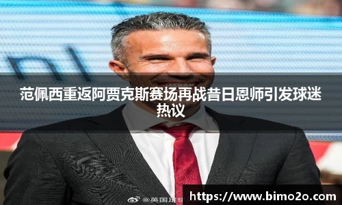 范佩西重返阿贾克斯赛场再战昔日恩师引发球迷热议