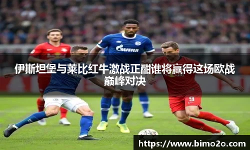伊斯坦堡与莱比红牛激战正酣谁将赢得这场欧战巅峰对决