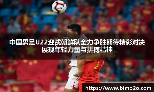 中国男足U22迎战朝鲜队全力争胜期待精彩对决展现年轻力量与拼搏精神