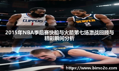 2015年NBA季后赛快船与火箭第七场激战回顾与精彩瞬间分析