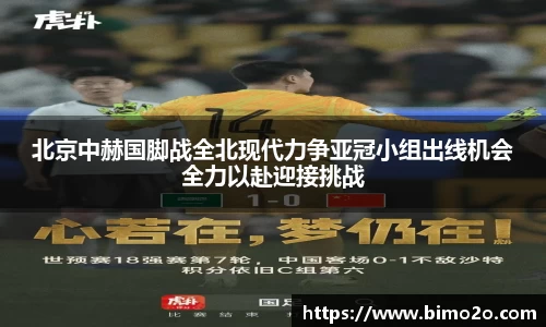 北京中赫国脚战全北现代力争亚冠小组出线机会全力以赴迎接挑战